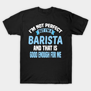 I'm Not Perfect But I'm A Barista And That Is Good Enough For Me T-Shirt